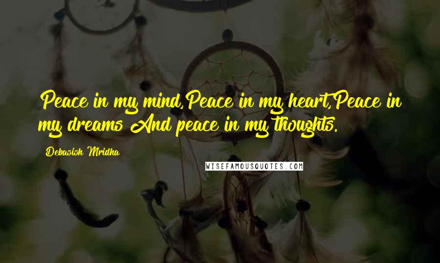 Debasish Mridha Quotes: Peace in my mind,Peace in my heart,Peace in my dreams And peace in my thoughts.