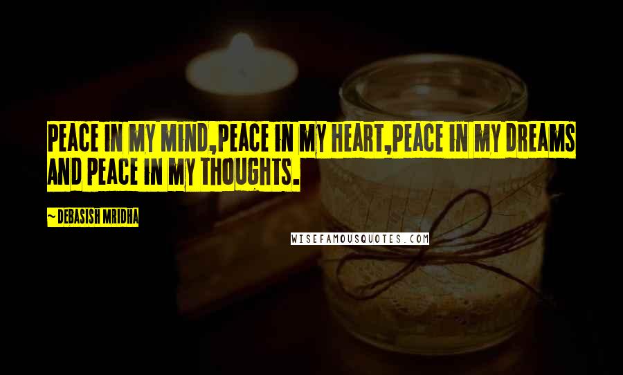 Debasish Mridha Quotes: Peace in my mind,Peace in my heart,Peace in my dreams And peace in my thoughts.