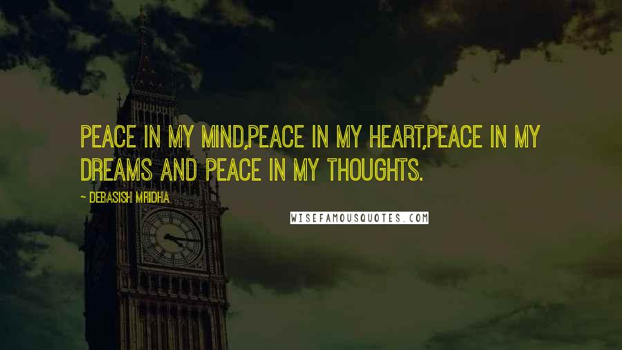 Debasish Mridha Quotes: Peace in my mind,Peace in my heart,Peace in my dreams And peace in my thoughts.