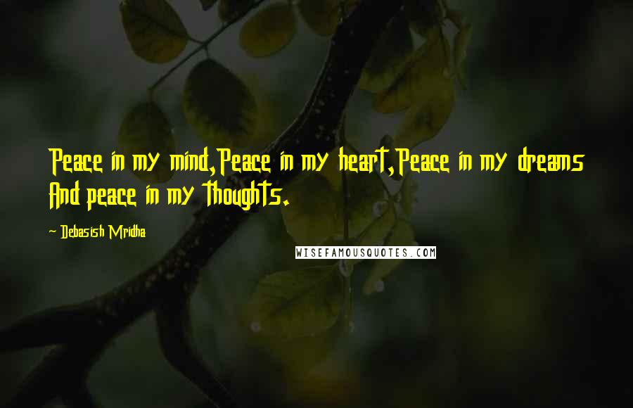 Debasish Mridha Quotes: Peace in my mind,Peace in my heart,Peace in my dreams And peace in my thoughts.