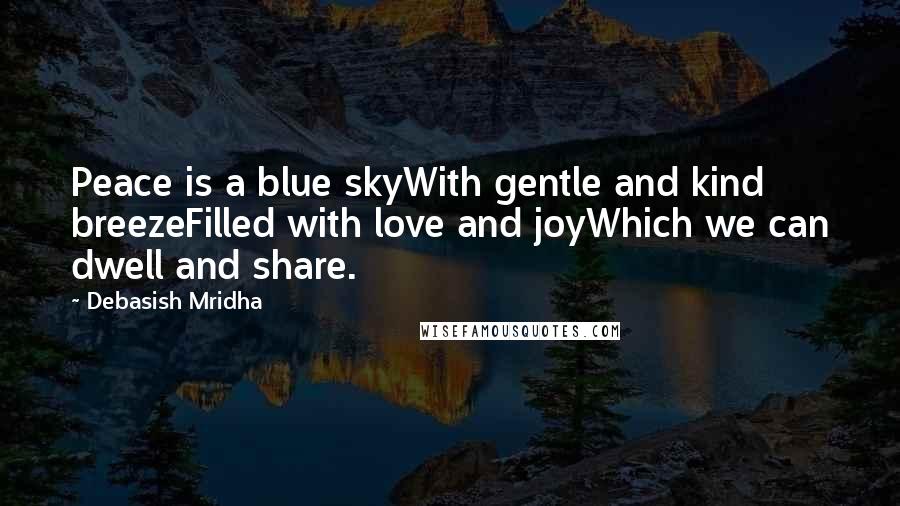 Debasish Mridha Quotes: Peace is a blue skyWith gentle and kind breezeFilled with love and joyWhich we can dwell and share.