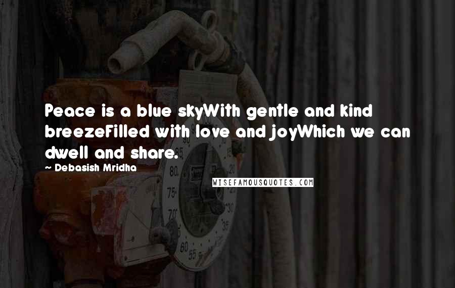 Debasish Mridha Quotes: Peace is a blue skyWith gentle and kind breezeFilled with love and joyWhich we can dwell and share.