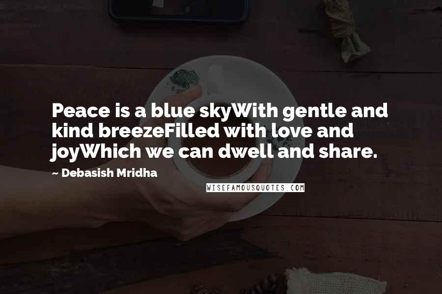 Debasish Mridha Quotes: Peace is a blue skyWith gentle and kind breezeFilled with love and joyWhich we can dwell and share.