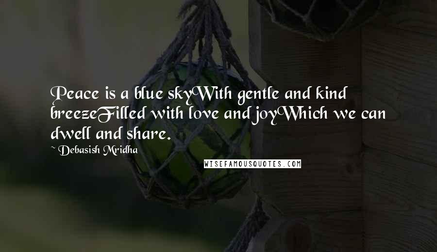 Debasish Mridha Quotes: Peace is a blue skyWith gentle and kind breezeFilled with love and joyWhich we can dwell and share.