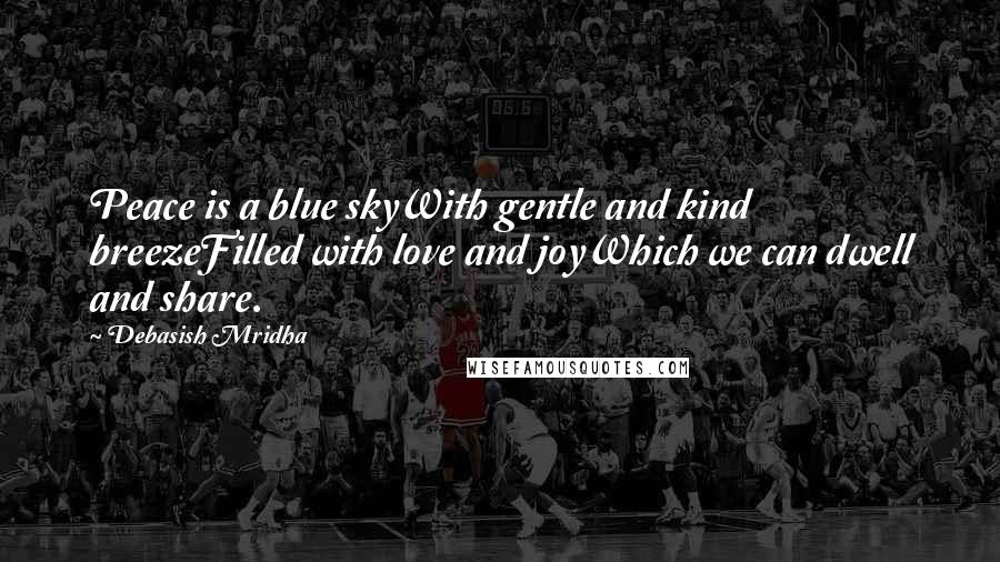 Debasish Mridha Quotes: Peace is a blue skyWith gentle and kind breezeFilled with love and joyWhich we can dwell and share.