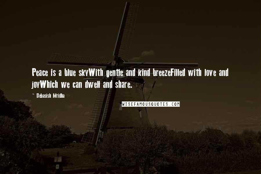 Debasish Mridha Quotes: Peace is a blue skyWith gentle and kind breezeFilled with love and joyWhich we can dwell and share.