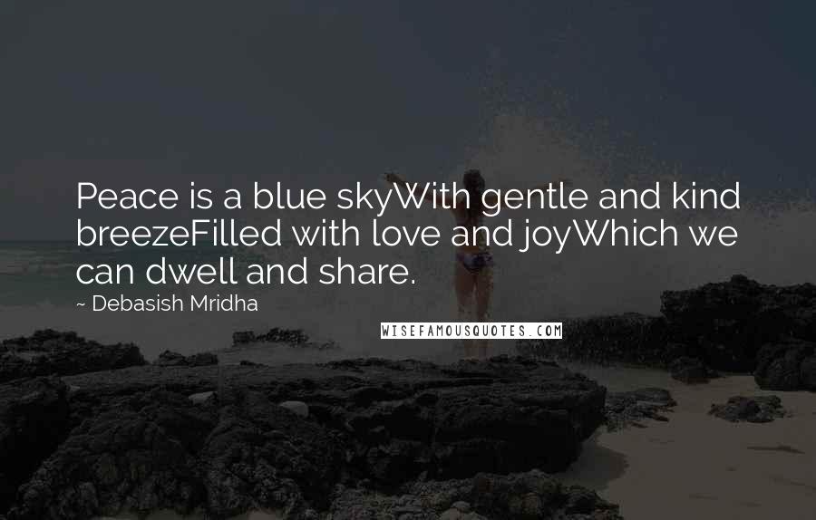 Debasish Mridha Quotes: Peace is a blue skyWith gentle and kind breezeFilled with love and joyWhich we can dwell and share.