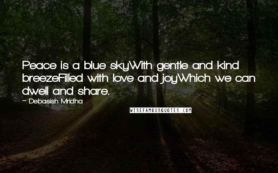 Debasish Mridha Quotes: Peace is a blue skyWith gentle and kind breezeFilled with love and joyWhich we can dwell and share.