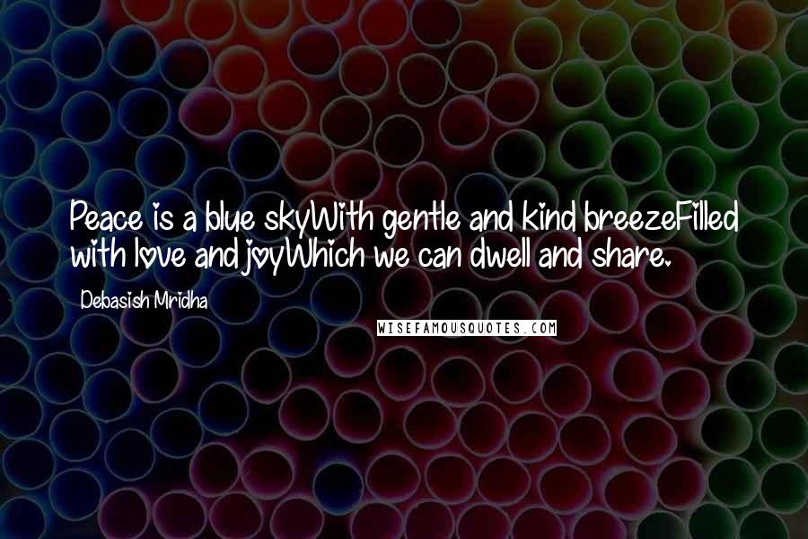 Debasish Mridha Quotes: Peace is a blue skyWith gentle and kind breezeFilled with love and joyWhich we can dwell and share.