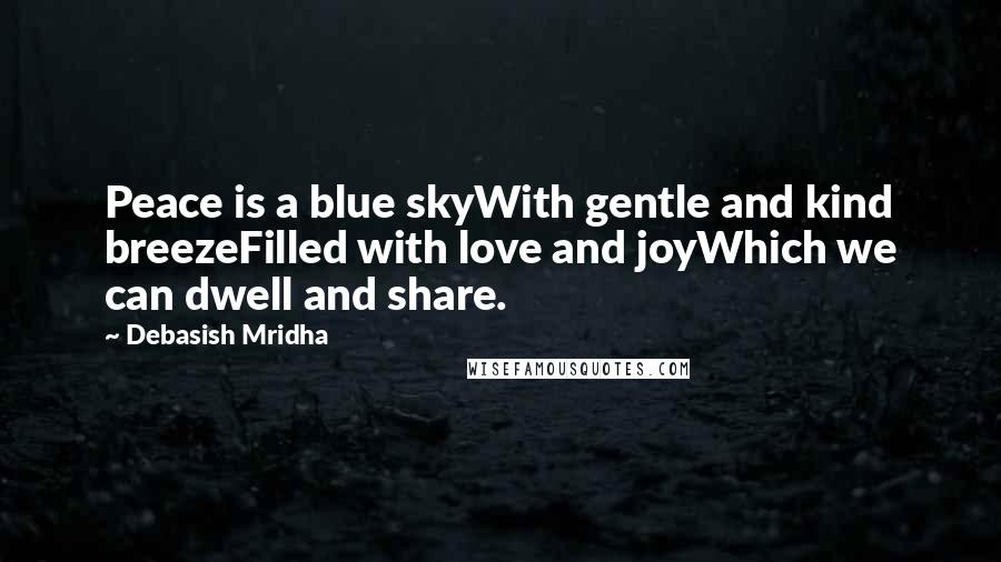 Debasish Mridha Quotes: Peace is a blue skyWith gentle and kind breezeFilled with love and joyWhich we can dwell and share.