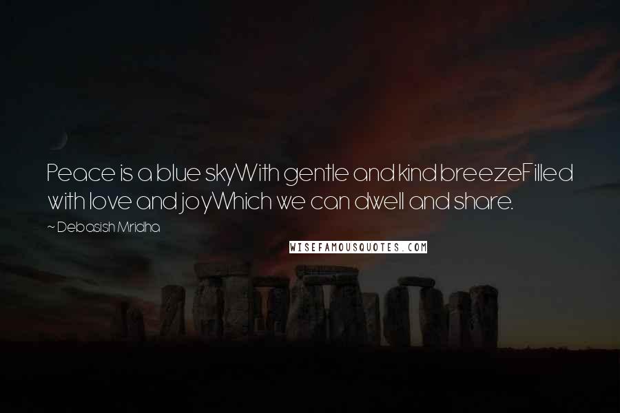 Debasish Mridha Quotes: Peace is a blue skyWith gentle and kind breezeFilled with love and joyWhich we can dwell and share.