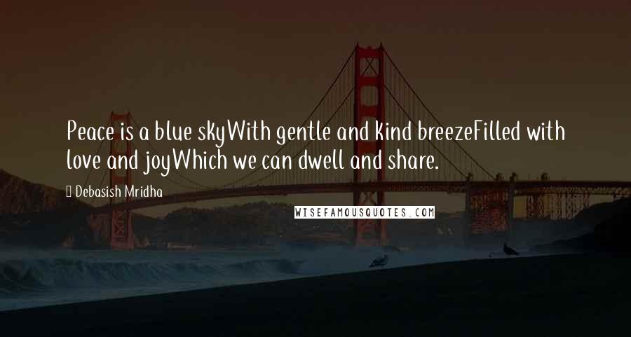 Debasish Mridha Quotes: Peace is a blue skyWith gentle and kind breezeFilled with love and joyWhich we can dwell and share.