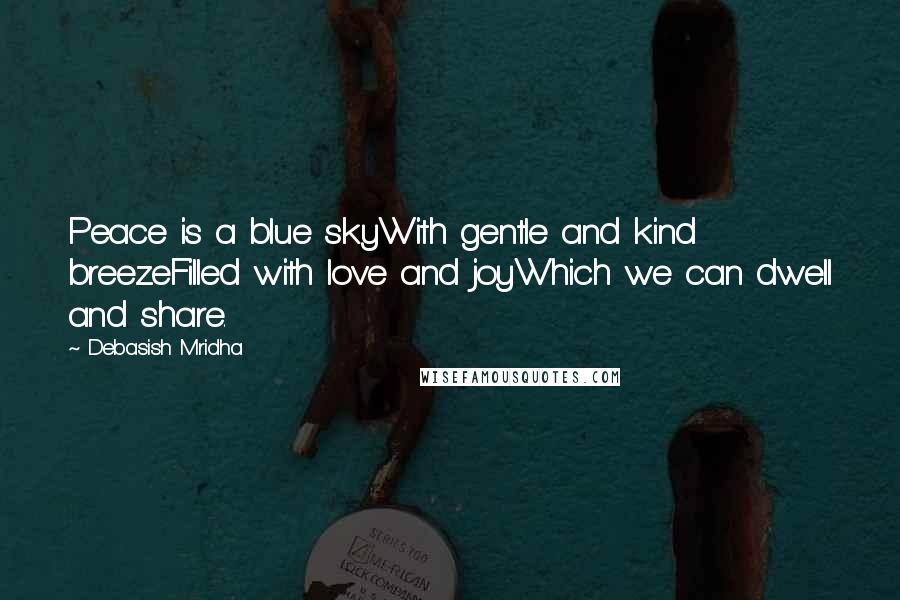 Debasish Mridha Quotes: Peace is a blue skyWith gentle and kind breezeFilled with love and joyWhich we can dwell and share.