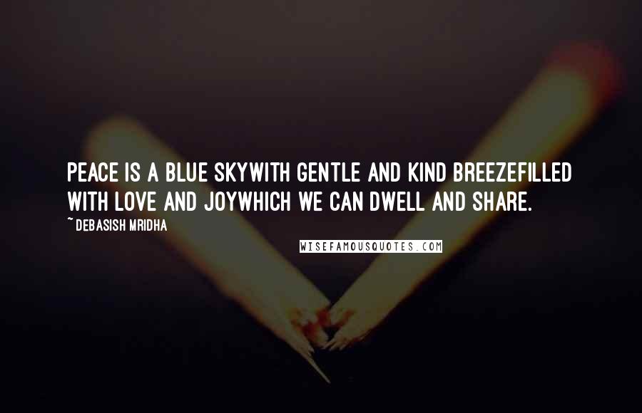 Debasish Mridha Quotes: Peace is a blue skyWith gentle and kind breezeFilled with love and joyWhich we can dwell and share.