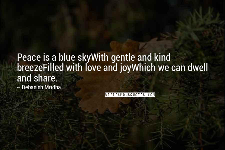 Debasish Mridha Quotes: Peace is a blue skyWith gentle and kind breezeFilled with love and joyWhich we can dwell and share.