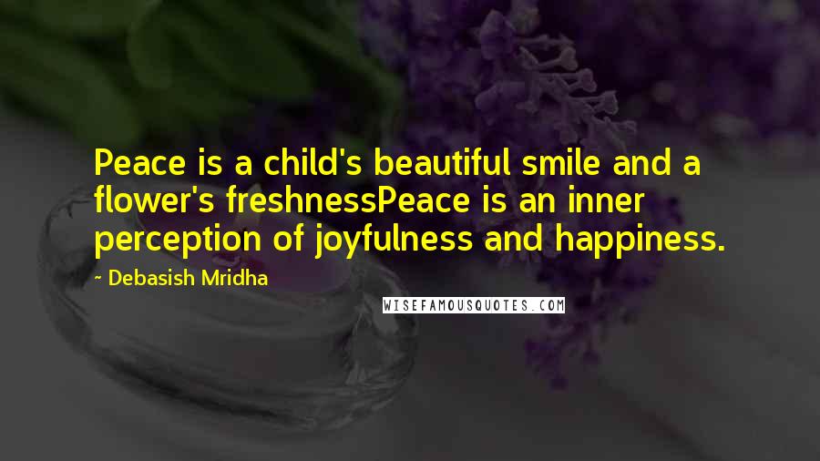 Debasish Mridha Quotes: Peace is a child's beautiful smile and a flower's freshnessPeace is an inner perception of joyfulness and happiness.