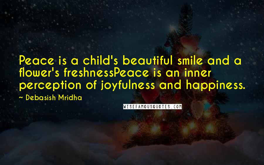 Debasish Mridha Quotes: Peace is a child's beautiful smile and a flower's freshnessPeace is an inner perception of joyfulness and happiness.