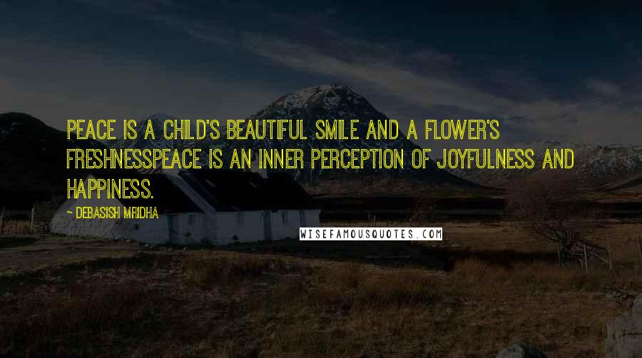 Debasish Mridha Quotes: Peace is a child's beautiful smile and a flower's freshnessPeace is an inner perception of joyfulness and happiness.