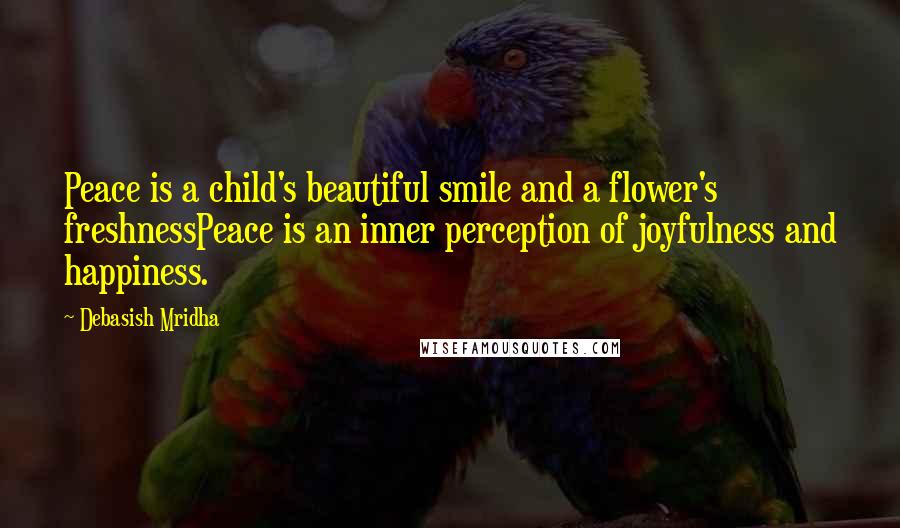 Debasish Mridha Quotes: Peace is a child's beautiful smile and a flower's freshnessPeace is an inner perception of joyfulness and happiness.