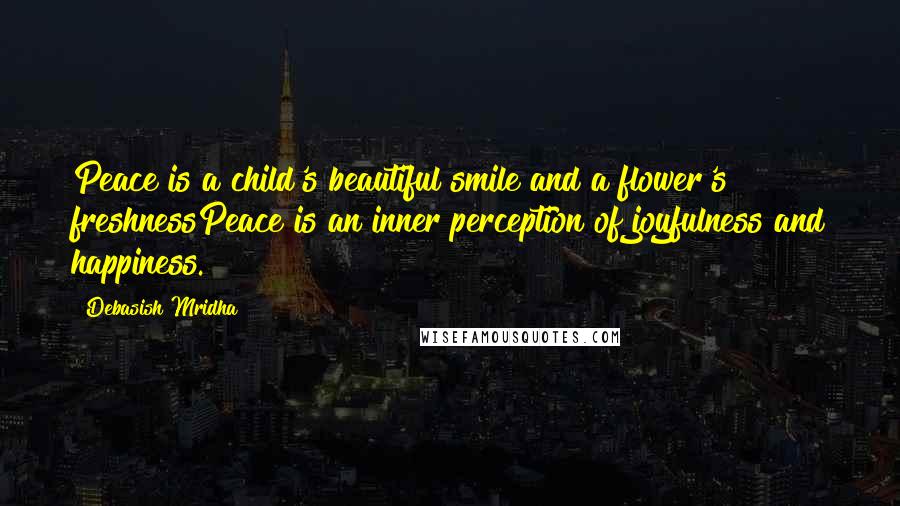 Debasish Mridha Quotes: Peace is a child's beautiful smile and a flower's freshnessPeace is an inner perception of joyfulness and happiness.