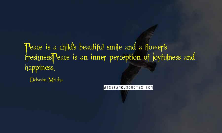 Debasish Mridha Quotes: Peace is a child's beautiful smile and a flower's freshnessPeace is an inner perception of joyfulness and happiness.