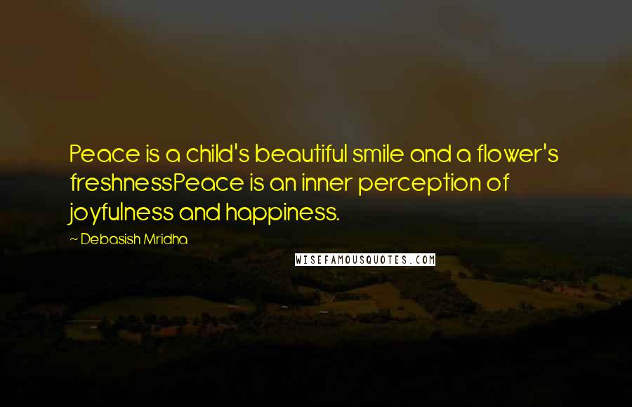 Debasish Mridha Quotes: Peace is a child's beautiful smile and a flower's freshnessPeace is an inner perception of joyfulness and happiness.