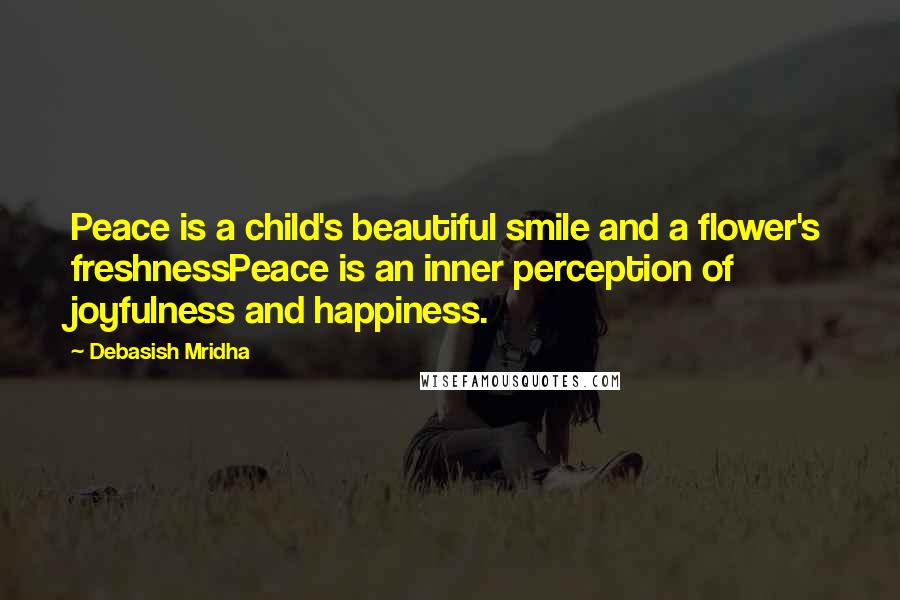 Debasish Mridha Quotes: Peace is a child's beautiful smile and a flower's freshnessPeace is an inner perception of joyfulness and happiness.
