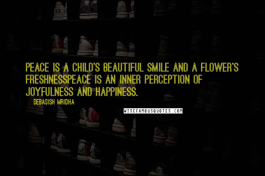 Debasish Mridha Quotes: Peace is a child's beautiful smile and a flower's freshnessPeace is an inner perception of joyfulness and happiness.