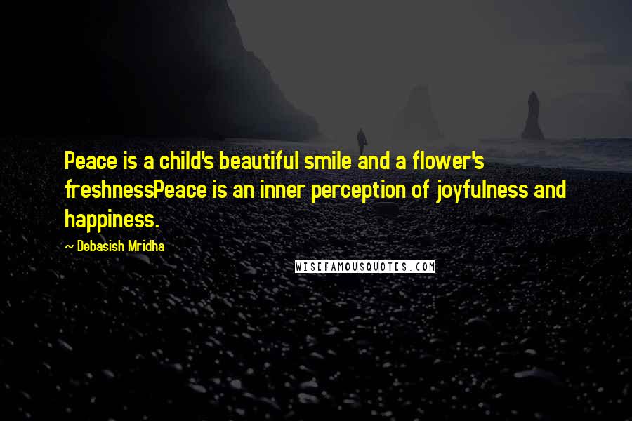 Debasish Mridha Quotes: Peace is a child's beautiful smile and a flower's freshnessPeace is an inner perception of joyfulness and happiness.