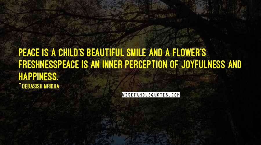 Debasish Mridha Quotes: Peace is a child's beautiful smile and a flower's freshnessPeace is an inner perception of joyfulness and happiness.