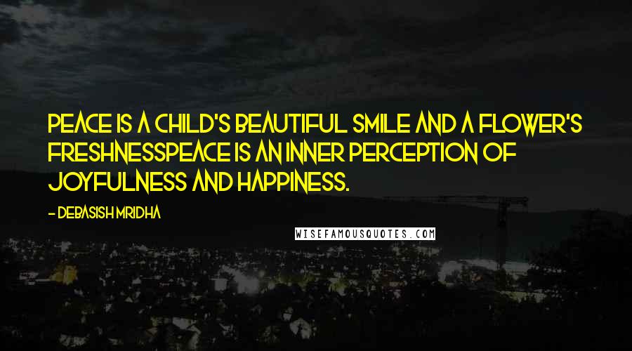 Debasish Mridha Quotes: Peace is a child's beautiful smile and a flower's freshnessPeace is an inner perception of joyfulness and happiness.