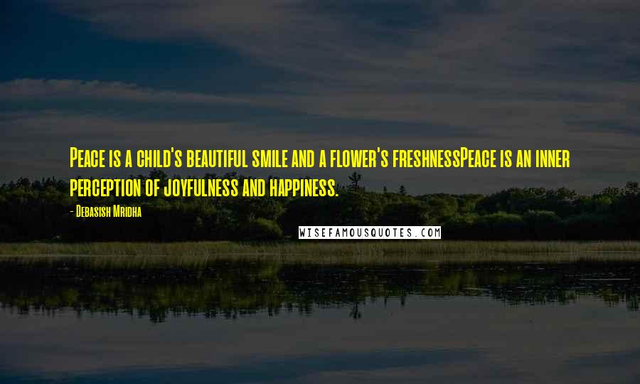 Debasish Mridha Quotes: Peace is a child's beautiful smile and a flower's freshnessPeace is an inner perception of joyfulness and happiness.