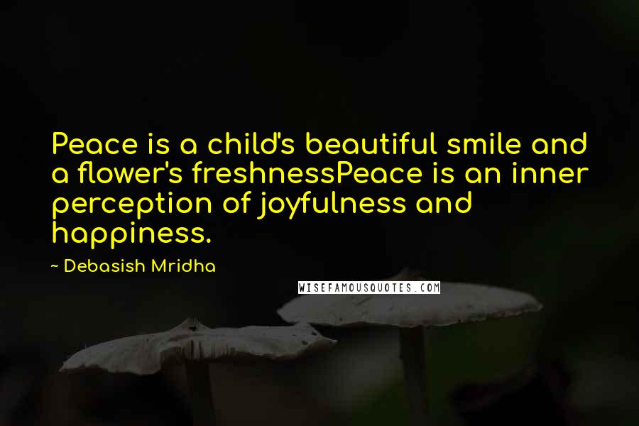 Debasish Mridha Quotes: Peace is a child's beautiful smile and a flower's freshnessPeace is an inner perception of joyfulness and happiness.