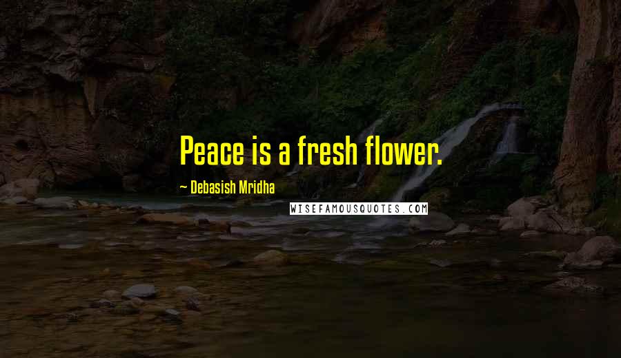 Debasish Mridha Quotes: Peace is a fresh flower.