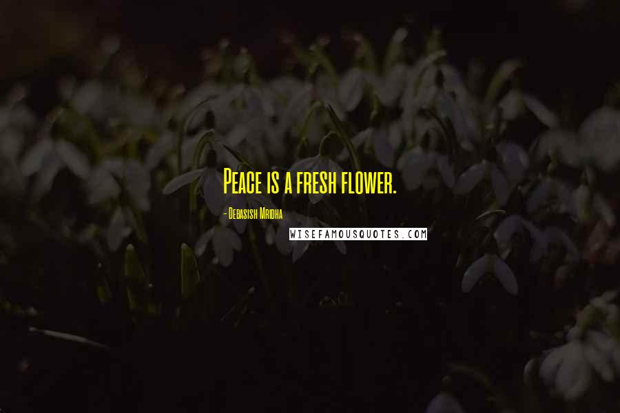 Debasish Mridha Quotes: Peace is a fresh flower.