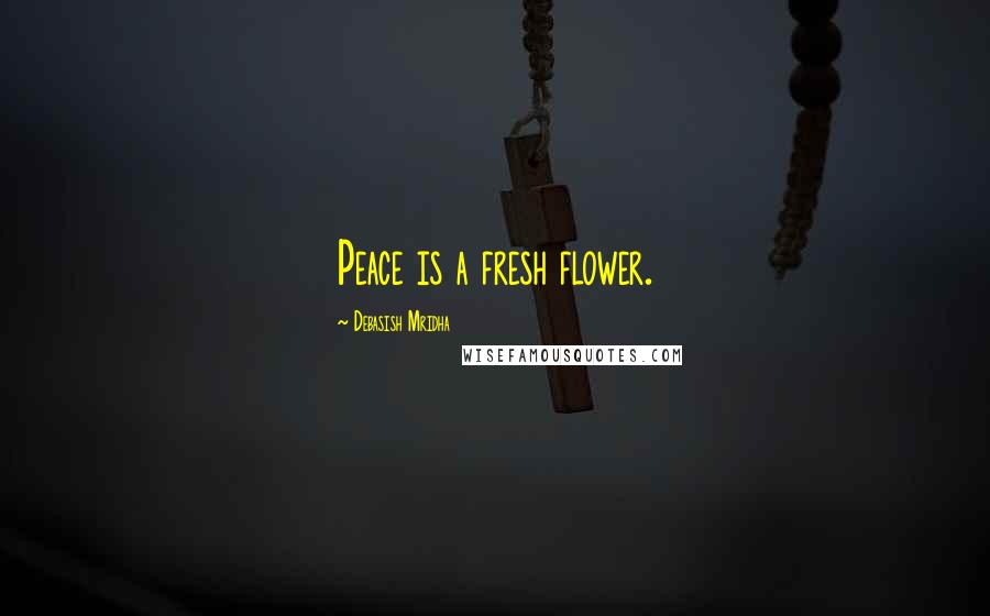 Debasish Mridha Quotes: Peace is a fresh flower.