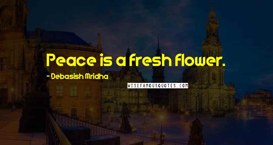 Debasish Mridha Quotes: Peace is a fresh flower.