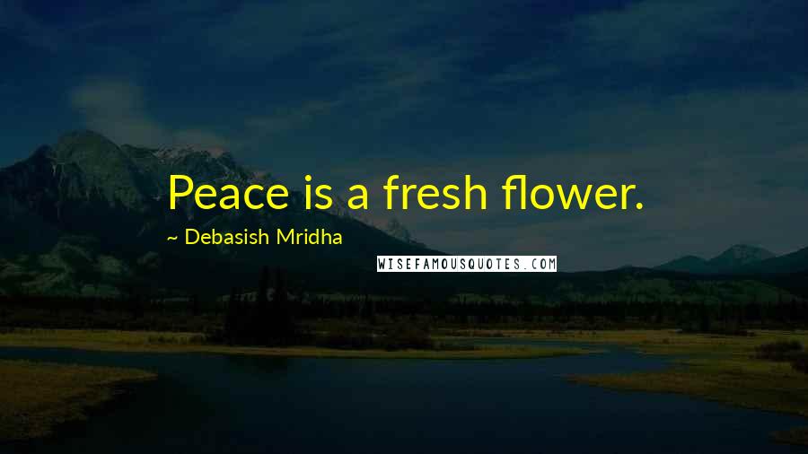Debasish Mridha Quotes: Peace is a fresh flower.