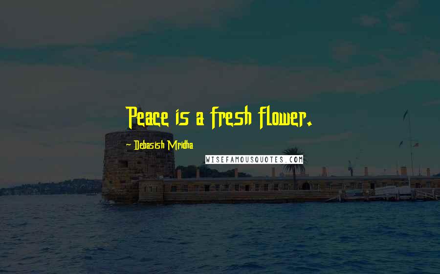 Debasish Mridha Quotes: Peace is a fresh flower.