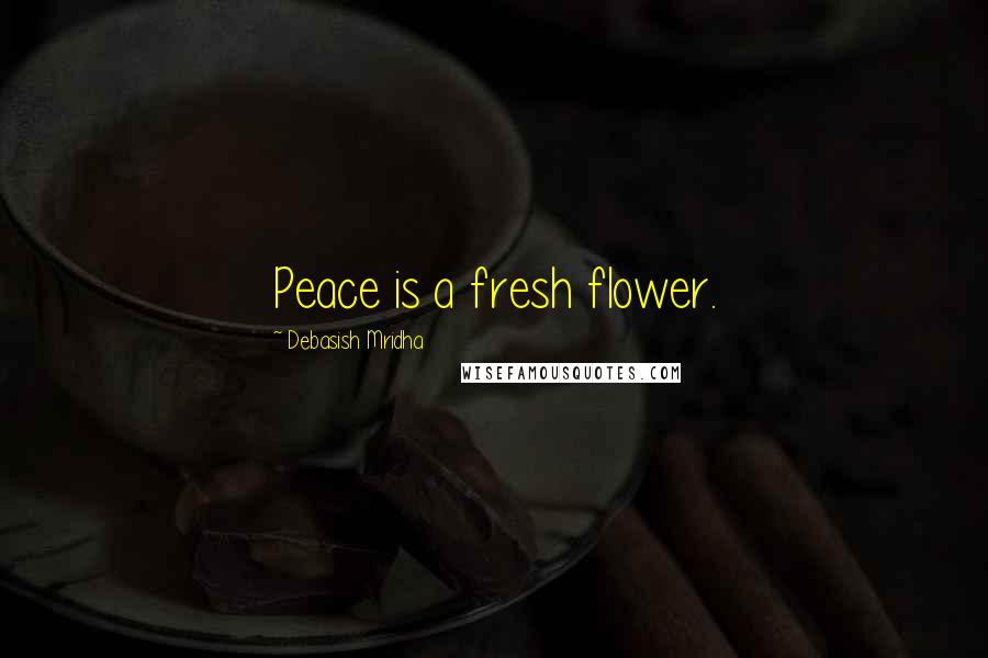 Debasish Mridha Quotes: Peace is a fresh flower.