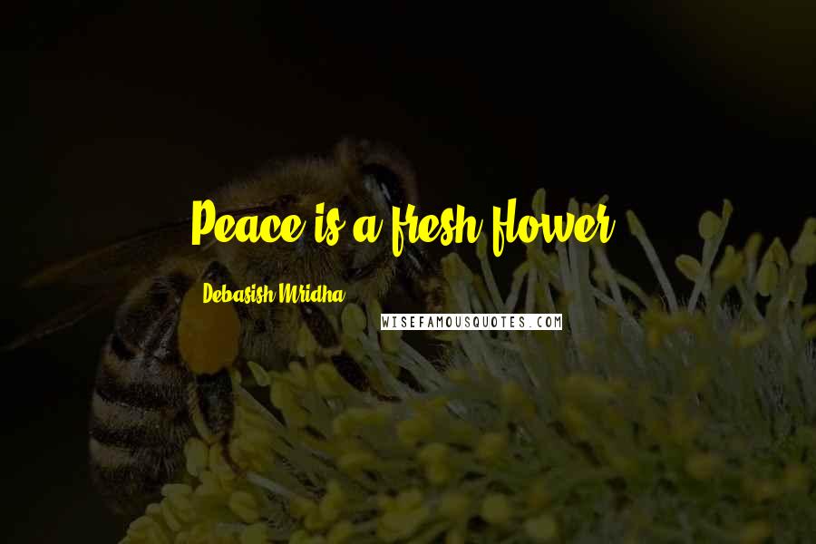 Debasish Mridha Quotes: Peace is a fresh flower.