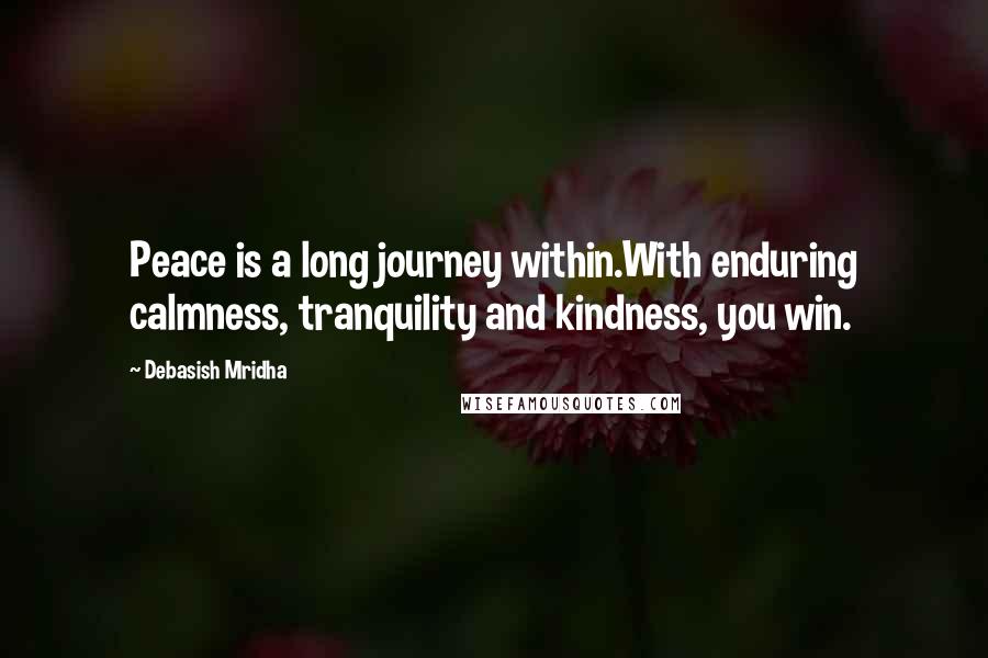 Debasish Mridha Quotes: Peace is a long journey within.With enduring calmness, tranquility and kindness, you win.