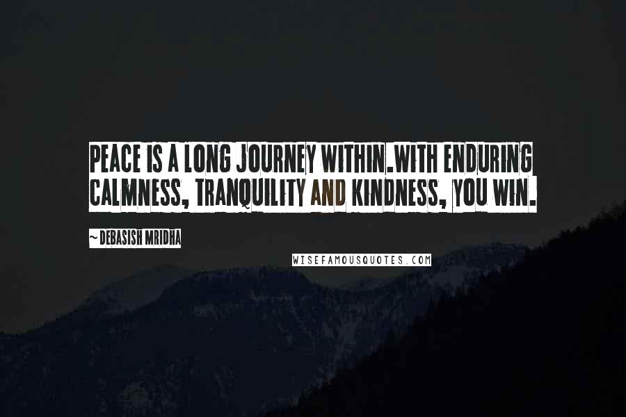 Debasish Mridha Quotes: Peace is a long journey within.With enduring calmness, tranquility and kindness, you win.