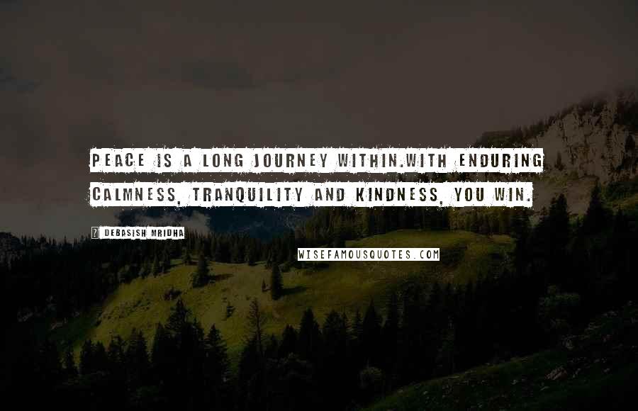 Debasish Mridha Quotes: Peace is a long journey within.With enduring calmness, tranquility and kindness, you win.