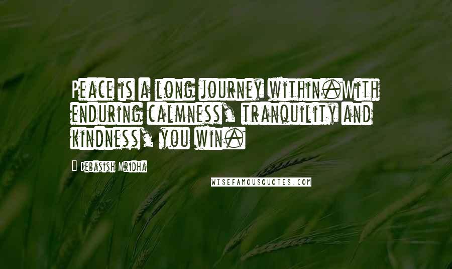 Debasish Mridha Quotes: Peace is a long journey within.With enduring calmness, tranquility and kindness, you win.