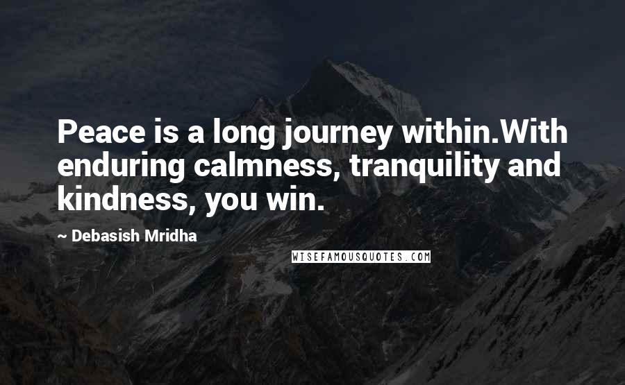 Debasish Mridha Quotes: Peace is a long journey within.With enduring calmness, tranquility and kindness, you win.