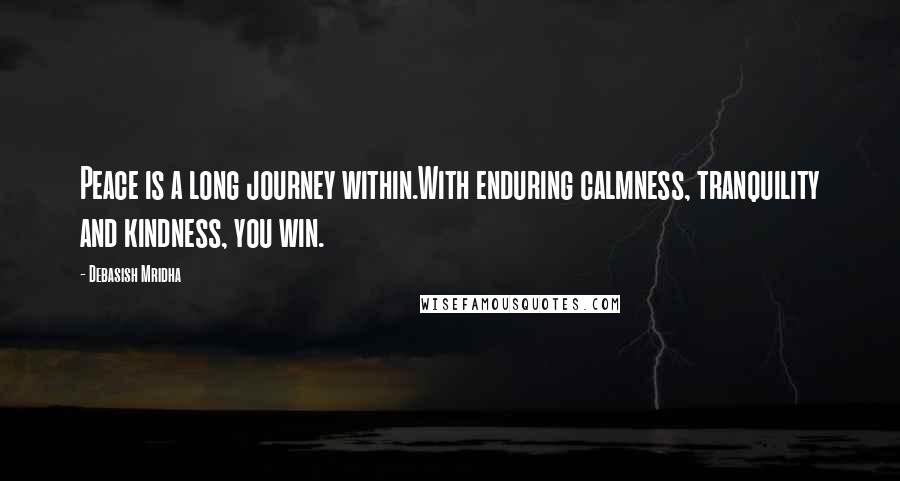 Debasish Mridha Quotes: Peace is a long journey within.With enduring calmness, tranquility and kindness, you win.