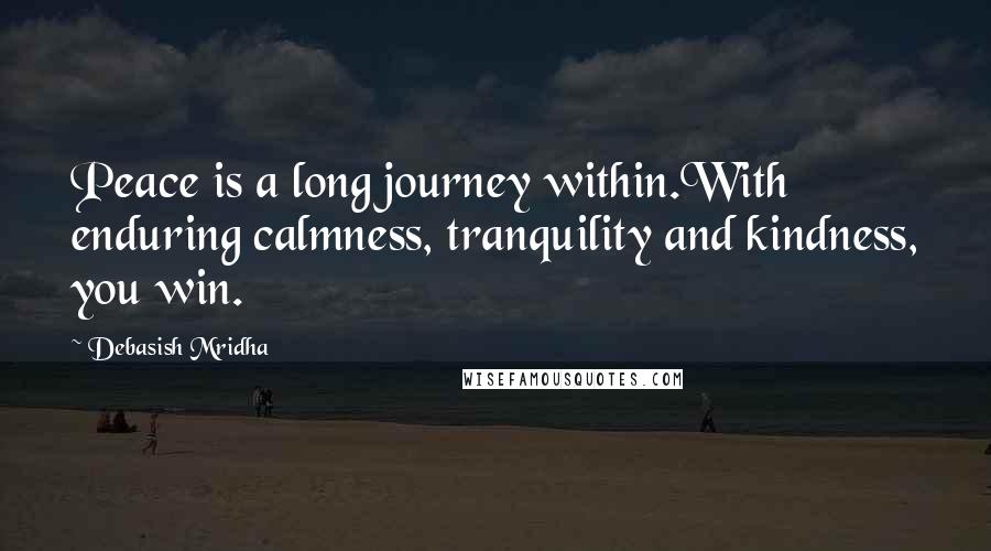 Debasish Mridha Quotes: Peace is a long journey within.With enduring calmness, tranquility and kindness, you win.