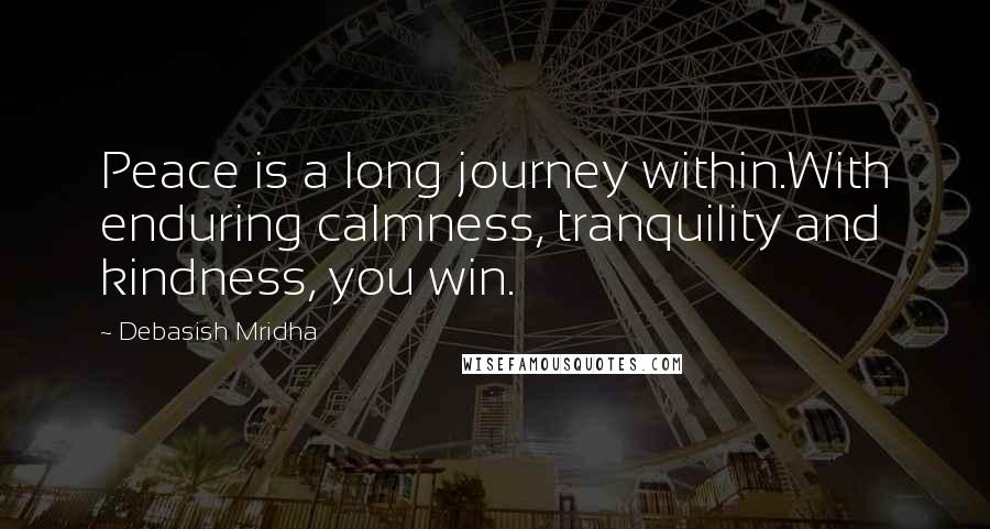 Debasish Mridha Quotes: Peace is a long journey within.With enduring calmness, tranquility and kindness, you win.