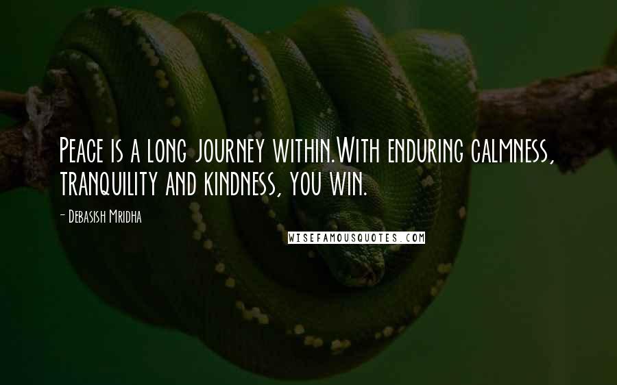 Debasish Mridha Quotes: Peace is a long journey within.With enduring calmness, tranquility and kindness, you win.